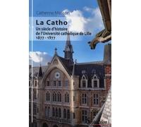 La Catho: Un siècle d''histoire de l''Université catholique de Lille 1877-1977