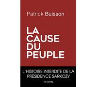 La cause du peuple L'histoire interdite de la présidence Sarkozy - Patrick Buisson - Perrin - broché - Essai