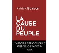 La cause du peuple L'histoire interdite de la présidence Sarkozy - Patrick Buisson - Perrin - broché - Essai