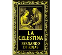 La Celestina de Fernando de Rojas: Tragicomedia de Calisto y Melibea, la gran obra maestra de la literatura española del Siglo de Oro