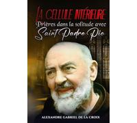 La cellule intérieure : Prières dans la solitude avec saint Padre Pio