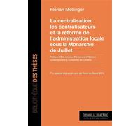 La centralisation, les centralisateurs et la réforme de l'administration locale sous la monarchie de Juillet - Florian Mellinger - Mare & Martin - broché - Etude