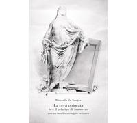 La cera colorata. Io e il principe di Sansevero, con un inedito carteggio svizzero