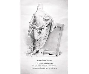 La cera colorata. Io e il principe di Sansevero, con un inedito carteggio svizzero
