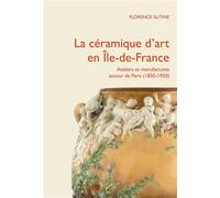 LA CERAMIQUE D'ART EN ILE-DE-FRANCE : ATELIERS ET MANUFACTURES PRIVES AUTOUR DE PARIS (1850-1950)