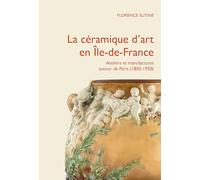 LA CERAMIQUE D'ART EN ILE-DE-FRANCE : ATELIERS ET MANUFACTURES PRIVES AUTOUR DE PARIS (1850-1950)