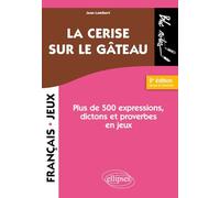 La cerise sur le gâteau: Plus de 500 expressions, dictons et proverbes en jeux