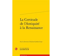 La Certitude de l'Antiquité à la Renaissance - Hélène Casanova-Robin - Classiques Garnier - broché - Essai