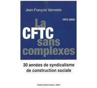 La Cftc Sans Complexes - 30 Années De Syndicalisme De Construction Sociale (1975-2005)