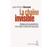 La Chaîne Invisible - Travailler Aujourd'hui : Flux Tendu Et Servitude Volontaire