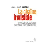 La Chaîne invisible: Travailler aujourd'hui : flux tendu et servitude volontaire