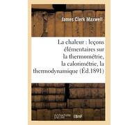 La chaleur : leçons élémentaires sur la thermométrie, la calorimétrie, la thermodynamique (Éd.1891) Leçons élémentaires sur la thermométrie, la calorimétrie, la thermodynamique, Edition 1891 - James C