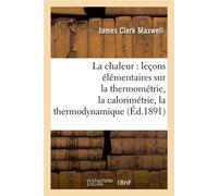 La chaleur : leçons élémentaires sur la thermométrie, la calorimétrie, la thermodynamique (Éd.1891) Leçons élémentaires sur la thermométrie, la calorimétrie, la thermodynamique, Edition 1891 - James C