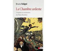 La Chambre ardente. Utopistes et aventuriers du Palais Bourbon