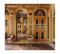 La Chancellerie D'orléans - Renaissance D'un Chef-D'¿Uvre (Xviiie-Xxie Siècles)