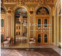 La Chancellerie D'orléans - Renaissance D'un Chef-D'½Uvre (Xviiie-Xxie Siècles)