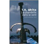 La chandelle dans le vent Terence Hanbury White (Auteur), Hugues Lebailly (Traduction), Monique Lebailly (Traduction)