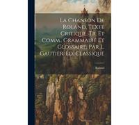 La Chanson De Roland, Texte Critique, Tr. Et Comm., Grammaire Et Glossaire, Par L. Gautier. Éd. Classique