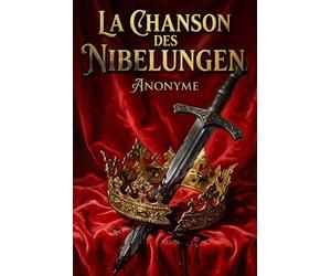 La Chanson des Nibelungen: Honneur, Sang et Vengeance : Le Monument de l'Épopée Médiévale dans une Édition de "Cour et d'Acier"