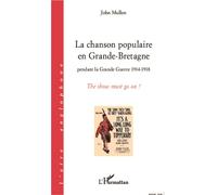 La chanson populaire en Grande-Bretagne pendant la Grande Guerre 1914-1918 The show must go on ! - John Mullen - L'harmattan - broché - Essai