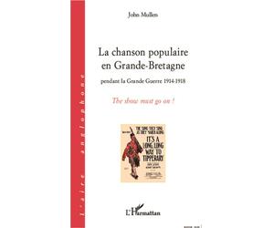 La chanson populaire en Grande-Bretagne pendant la Grande Guerre 1914-1918 The show must go on ! - John Mullen - L'harmattan - broché - Essai