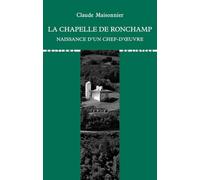 La chapelle de Ronchamp: Naissance d'un chef-d'oeuvre