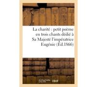 La charité : petit poème en trois chants dédié à Sa Majesté l'impératrice Eugénie - El - Hachette Bnf - broché - Livre