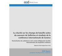 La charité sur les champs de bataille suites du souvenir de Solferino et résultats de la conférence internationale de Genève