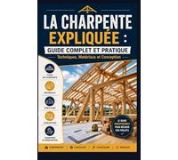 La Charpente Expliquée : Guide Complet et Pratique: Techniques, Matériaux et Conception tout savoir !