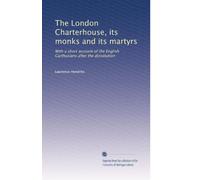 La Charterhouse de Londres, ses moines et ses martyrs : avec un court compte des chartreux anglais après la dissolution