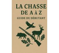 LA CHASSE DE A à Z: LE GUIDE DU DEBUTANT