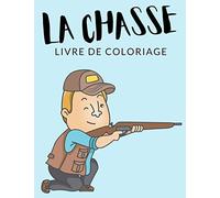La Chasse Livre de Coloriage: Cahier De Coloriage de Chasse, Cahier De Coloriage de Chasseur, Plus de 30 Pages à Colorier, Coloriages Parfaits Pour ... - Des Heures de Plaisir Garanties! ✅