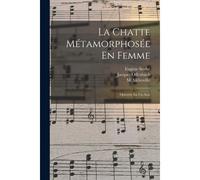 La Chatte Métamorphosée En Femme: Opérette En Un Acte