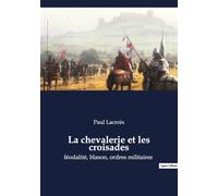 La chevalerie et les croisades: féodalité, blason, ordres militaires