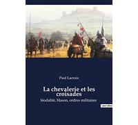 La chevalerie et les croisades: féodalité, blason, ordres militaires