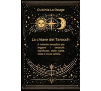 LA CHIAVE DEI TAROCCHI: Il metodo semplice per leggere i tarocchi: significato delle carte, stese e croce celtica.