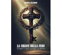 La Chiave della Fede: Credere e fare secondo la Bibbia