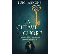 LA CHIAVE E IL CUORE: Aprire le porte dell'anima per amarti davvero