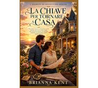 LA CHIAVE PER TORNARE A CASA: Una storia d'amore ambientata in una piccola città con un padre single, una convivenza forzata, una famiglia acquisita e un pericoloso segreto sepolto (Libro 1)