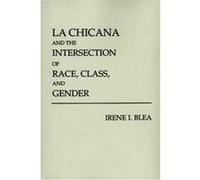 LA Chicana and the Intersection of Race, Class, and Gender Irene I. Blea (Auteur)