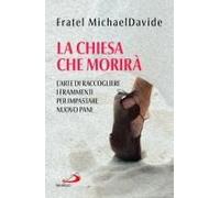 La Chiesa Che Morirà. L'arte Di Raccogliere I Frammenti Per Impastare Nuovo Pane