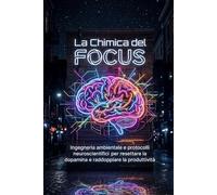 LA CHIMICA DEL FOCUS: Ingegneria ambientale e protocolli neuroscientifici per resettare la dopamina, dominare lo Stato di Flusso e raddoppiare la tua produttività