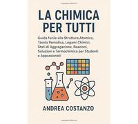 La Chimica per Tutti: Guida facile alla Struttura Atomica, Tavola Periodica, Legami Chimici, Stati di Aggregazione, Reazioni, Soluzioni e Termochimica per Studenti e Appassionati