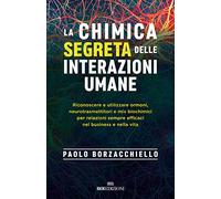 La chimica segreta delle interazioni umane. Riconoscere e utilizzare ormoni, neurotrasmettitori e mix biochimici per relazioni sempre efficaci nel business e nella vita