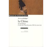 LA CHINE DU NEOLITHIQUE A LA FIN DES CINQ DYNASTIES (960 DE NOTRE ERE).: ART ET ARCHEOLOGIE : MANUEL DE L ECOLE DU LOUVRE