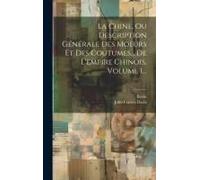 La Chine, Ou Description Générale Des Moeurs Et Des Coutumes... De L'empire Chinois, Volume 1...