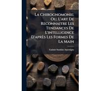 La Chirognomonie; Ou, L'art De Reconnaitre Les Tendances De L'intelligence D'après Les Formes De La Main