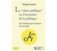 La "Chose Publique" Ou L'invention De La Politique - Une Histoire Pour Lecteurs De Tous Âges