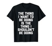 La Chose Que Je ne Devrais Pas Faire... Dire drôle et Sarcastique T-Shirt