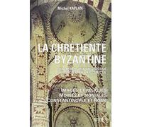 La Chrétienté byzantine du début du VIIe au milieu du XIe siècle: Images et reliques - Moines et moniales - Constantinople et Rome